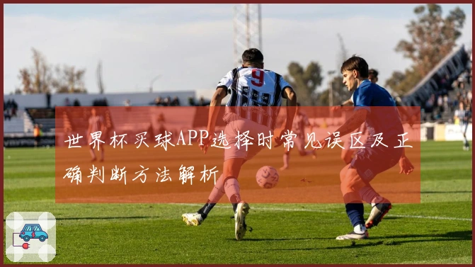世界杯买球APP选择时常见误区及正确判断方法解析