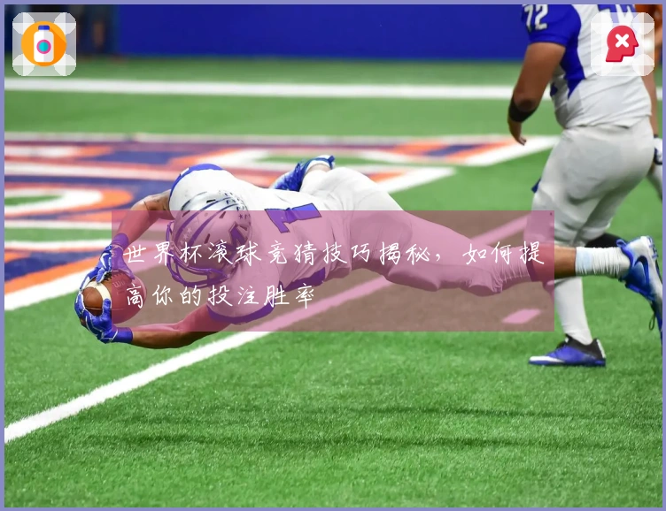 世界杯滚球竞猜技巧揭秘，如何提高你的投注胜率
