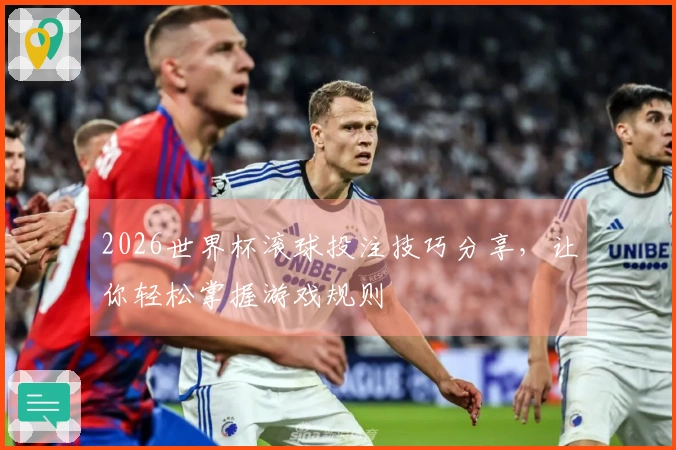 2026世界杯滚球投注技巧分享，让你轻松掌握游戏规则