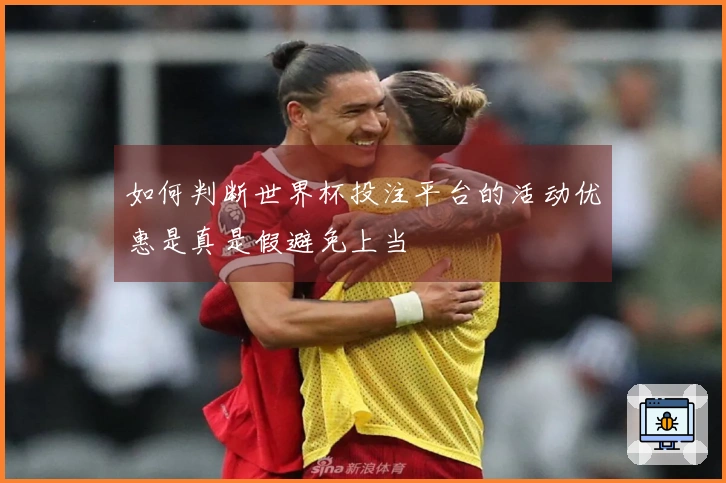 如何判断世界杯投注平台的活动优惠是真是假避免上当