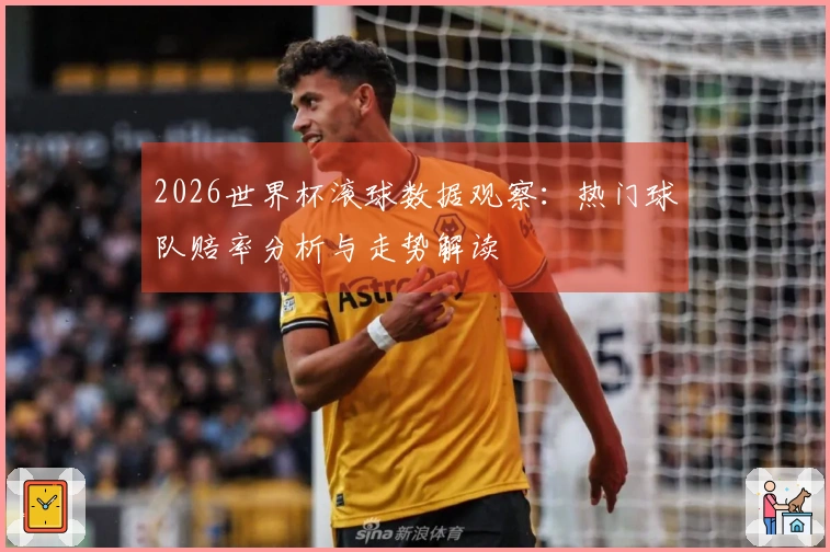 2026世界杯滚球数据观察:热门球队赔率分析与走势解读