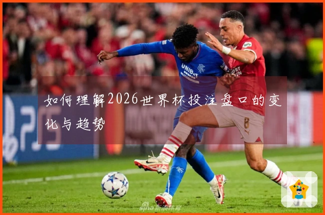 如何理解2026世界杯投注盘口的变化与趋势