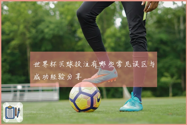 世界杯买球投注有哪些常见误区与成功经验分享