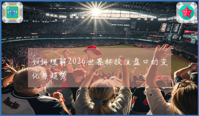 如何理解2026世界杯投注盘口的变化与趋势