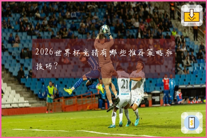 2026世界杯竞猜有哪些推荐策略和技巧？